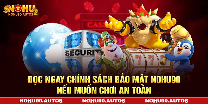 Đọc ngay chính sách bảo mật NOHU90 nếu muốn chơi an toàn