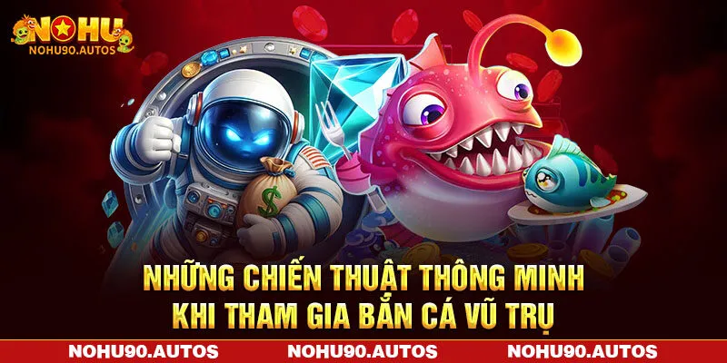 Những chiến thuật thông minh khi tham gia bắn cá vũ trụ